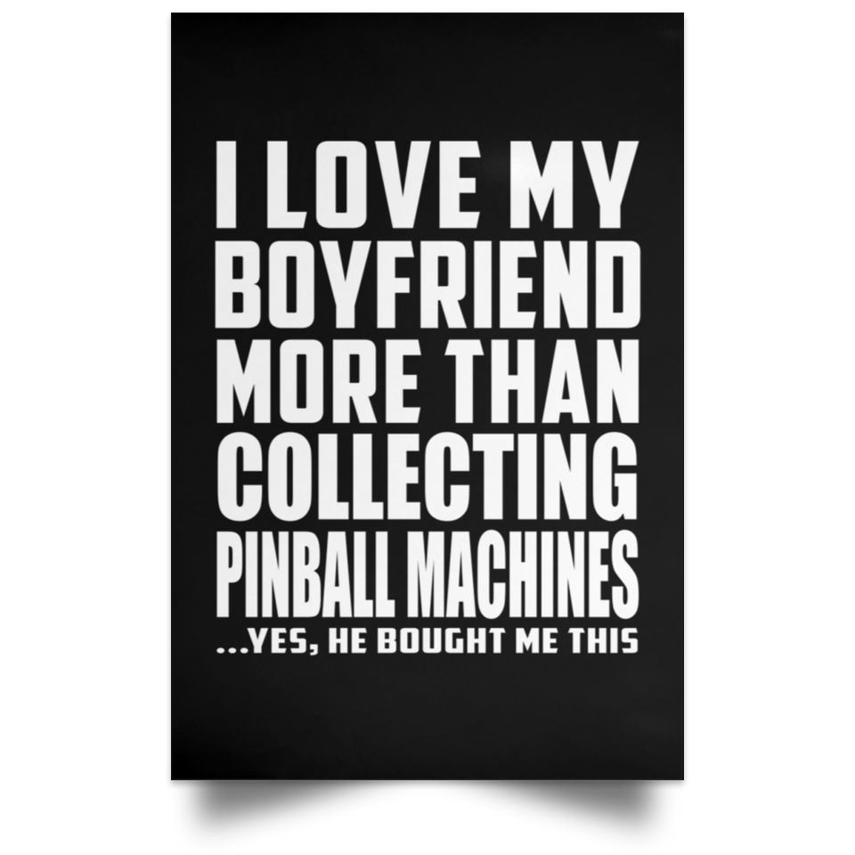 I Love My Boyfriend More Than Collecting Pinball Machines - Poster Portrait