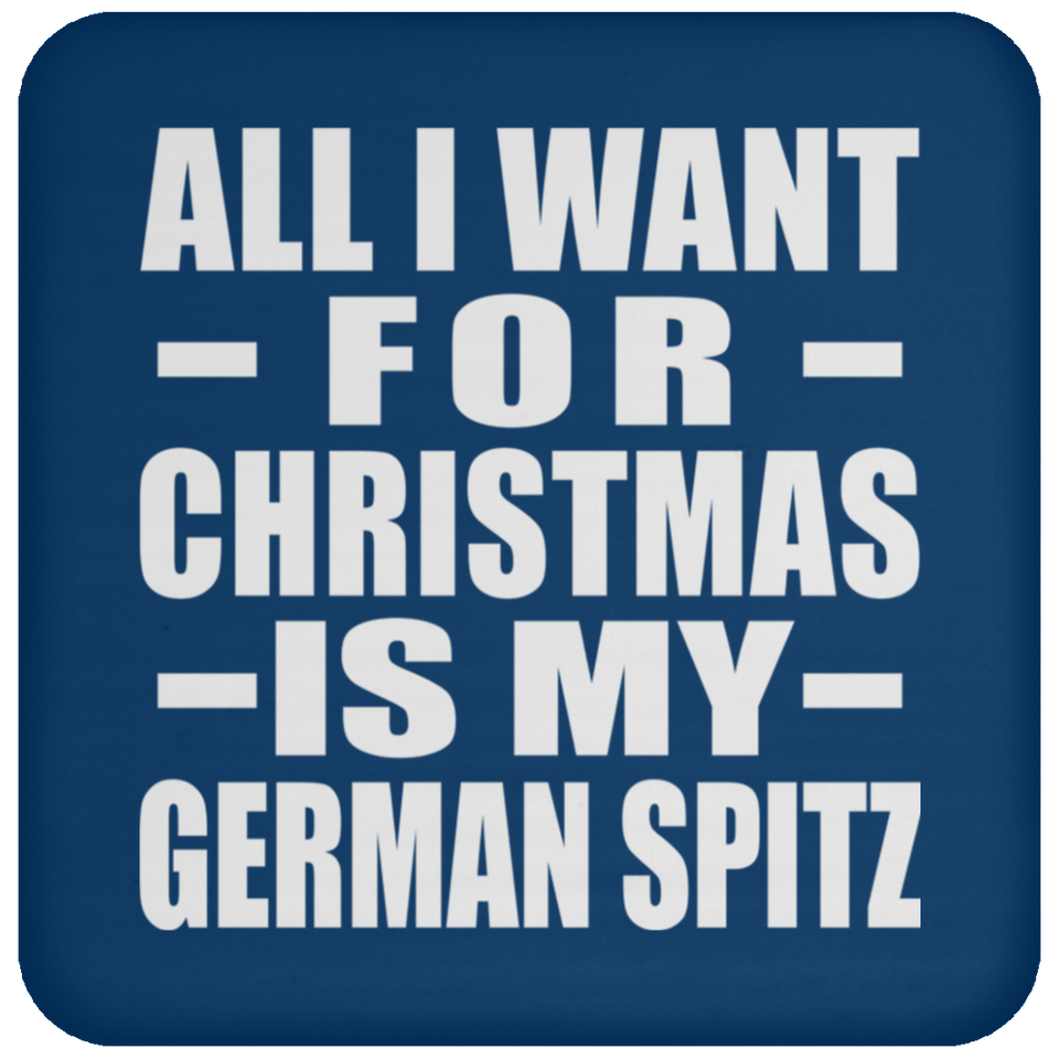 All I Want For Christmas Is My German Spitz - Coaster