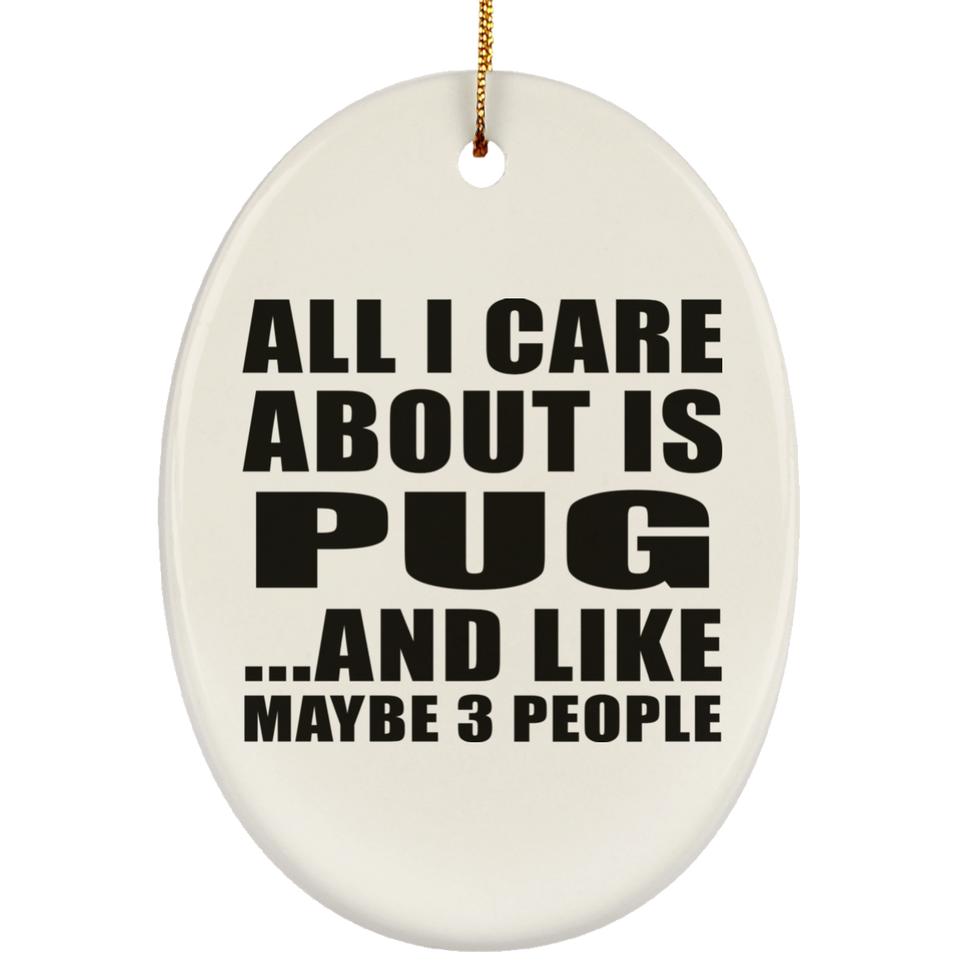 All I Care About Is Pug - Oval Ornament