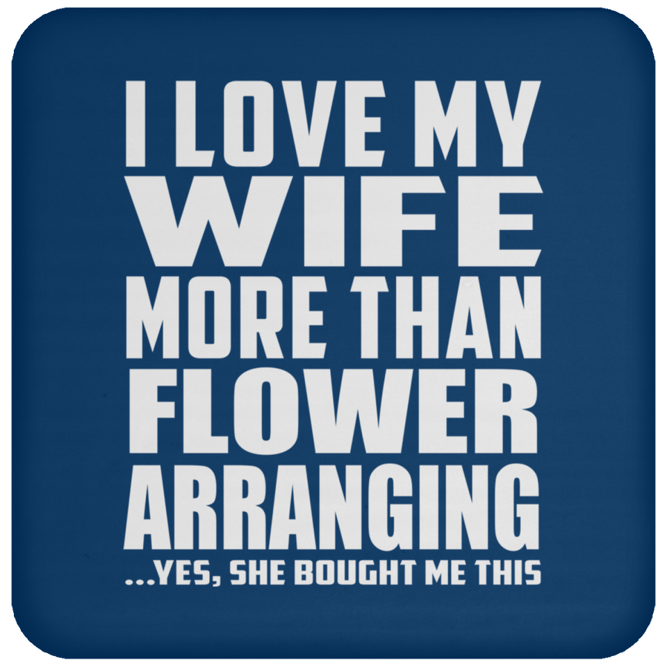 I Love My Wife More Than Flower Arranging - Drink Coaster