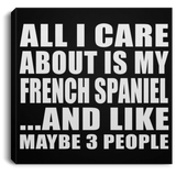 All I Care About Is My French Spaniel - Canvas Square