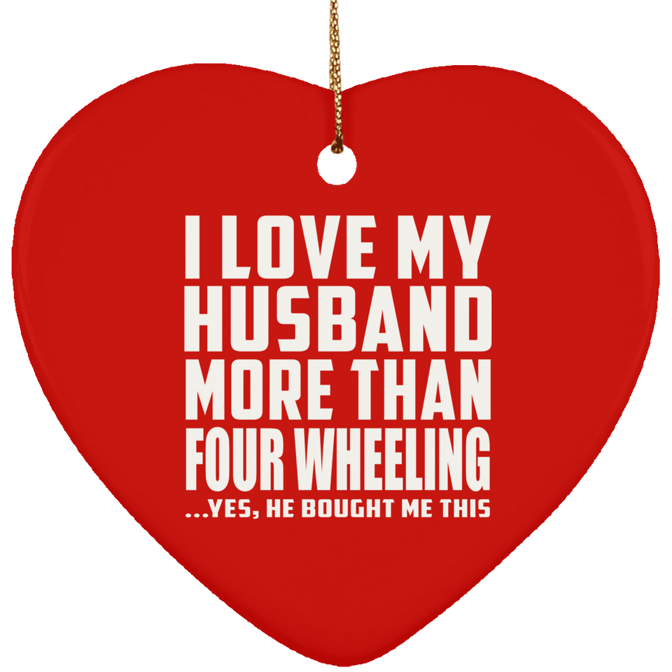 I Love My Husband More Than Four Wheeling - Heart Ornament