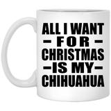 All I Want For Christmas Is My Chihuahua - 11 Oz Coffee Mug