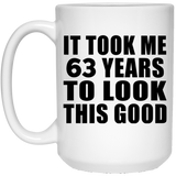 63rd Birthday Took Me 63 Years To Look This Good - 15 Oz Coffee Mug
