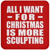 All I Want For Christmas Is More Sculpting - Coaster