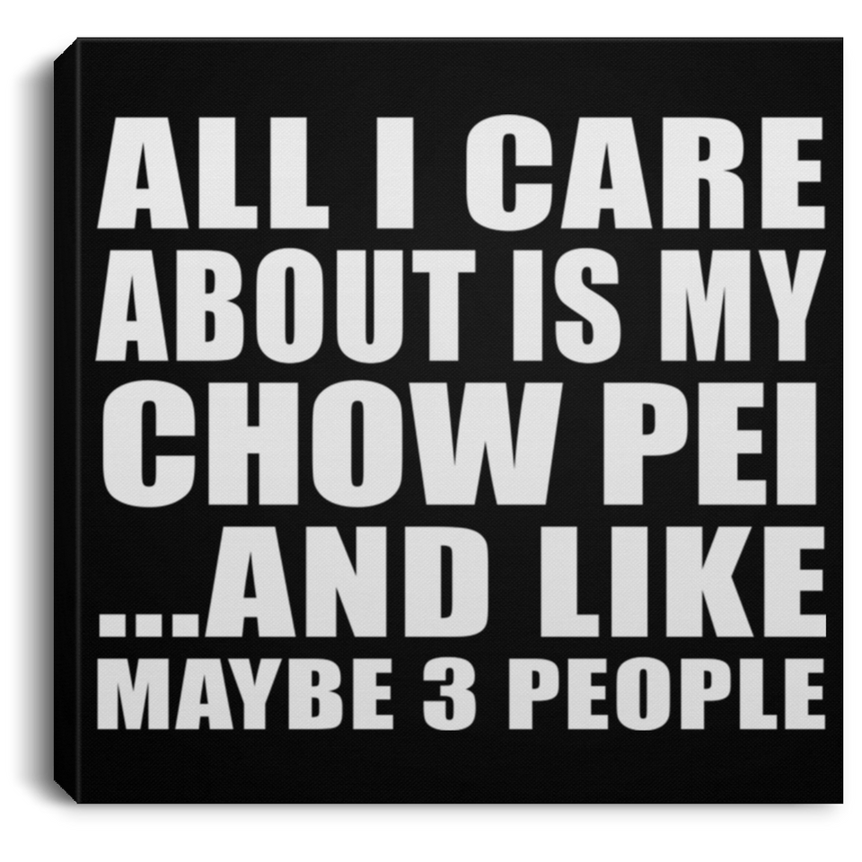 All I Care About Is My Chow Pei - Canvas Square