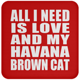 All I Need Is Love And My Havana Brown Cat - Drink Coaster