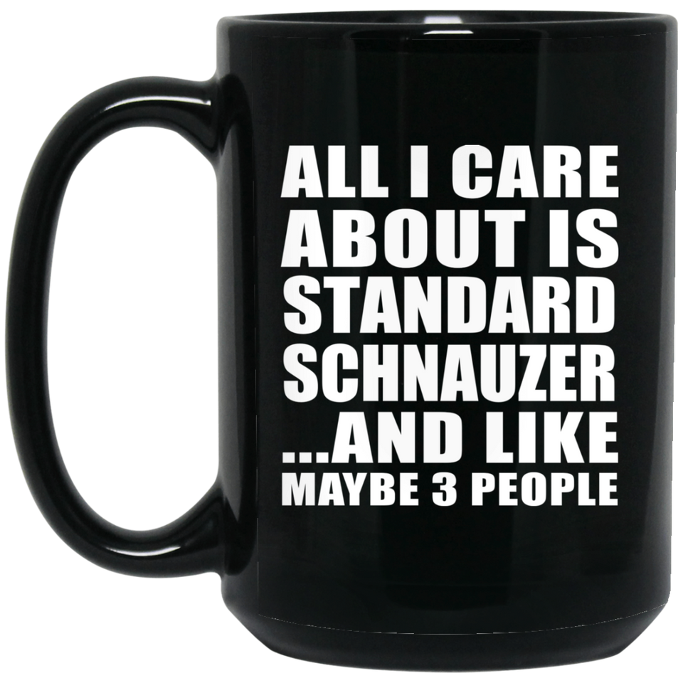 All I Care About Is Standard Schnauzer - 15 Oz Coffee Mug Black
