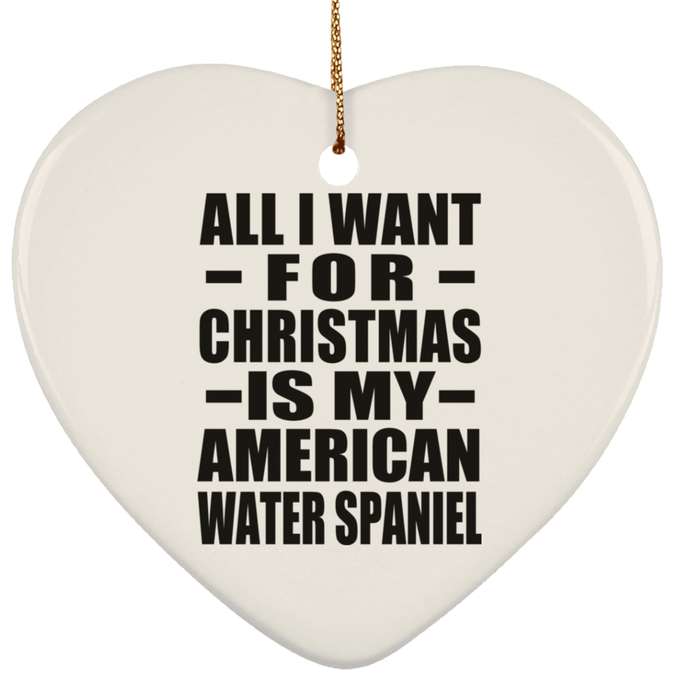 All I Want For Christmas Is My American Water Spaniel - Heart Ornament
