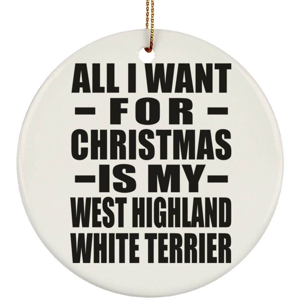 All I Want For Christmas Is My West Highland White Terrier - Circle Ornament