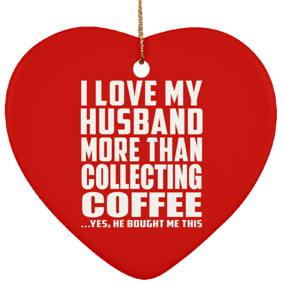 I Love My Husband More Than Collecting Coffee - Heart Ornament