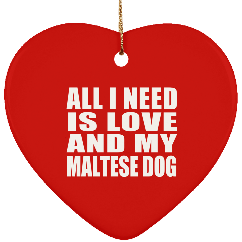All I Need Is Love And My Maltese Dog - Heart Ornament