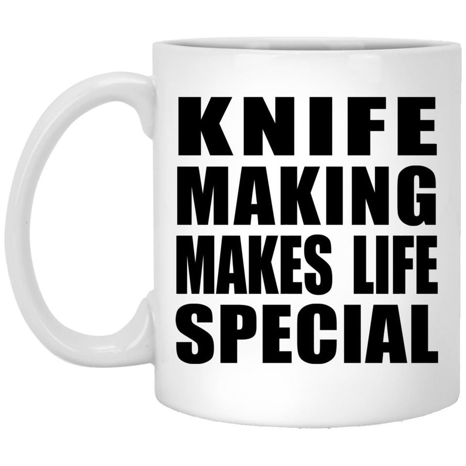 Knife Making Makes Life Special - 11oz Coffee Mug