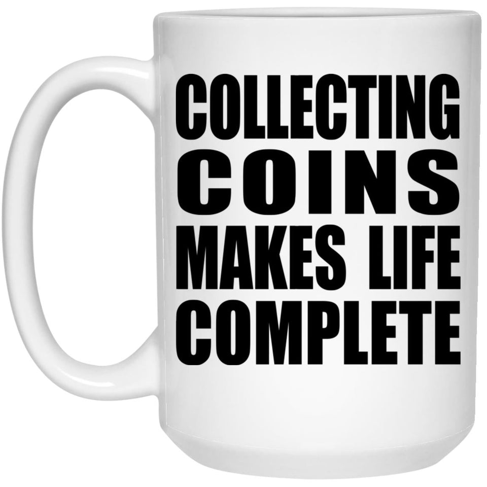Collecting Coins Makes Life Complete - 15oz Coffee Mug