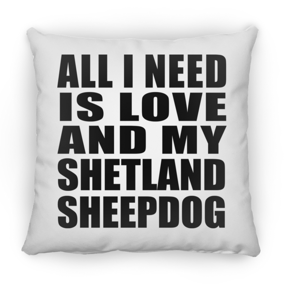 All I Need Is Love And My Shetland Sheepdog - Throw Pillow
