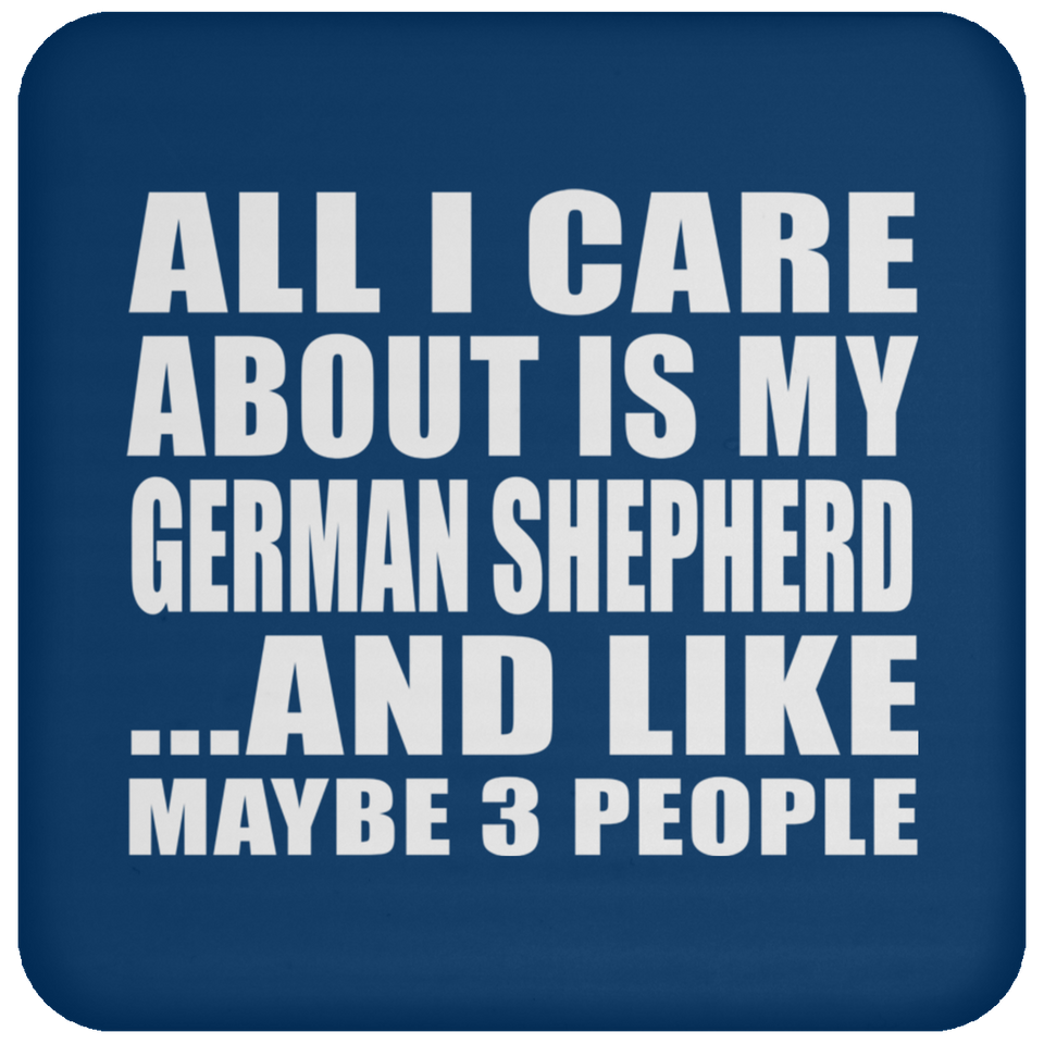 All I Care About Is My German Shepherd - Drink Coaster