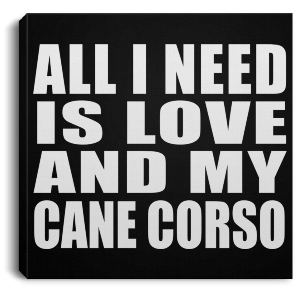 All I Need Is Love And My Cane Corso - Canvas Square