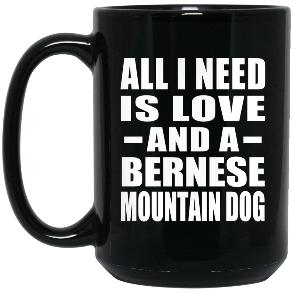 All I Need Is Love And A Bernese Mountain Dog - 15 Oz Coffee Mug Black