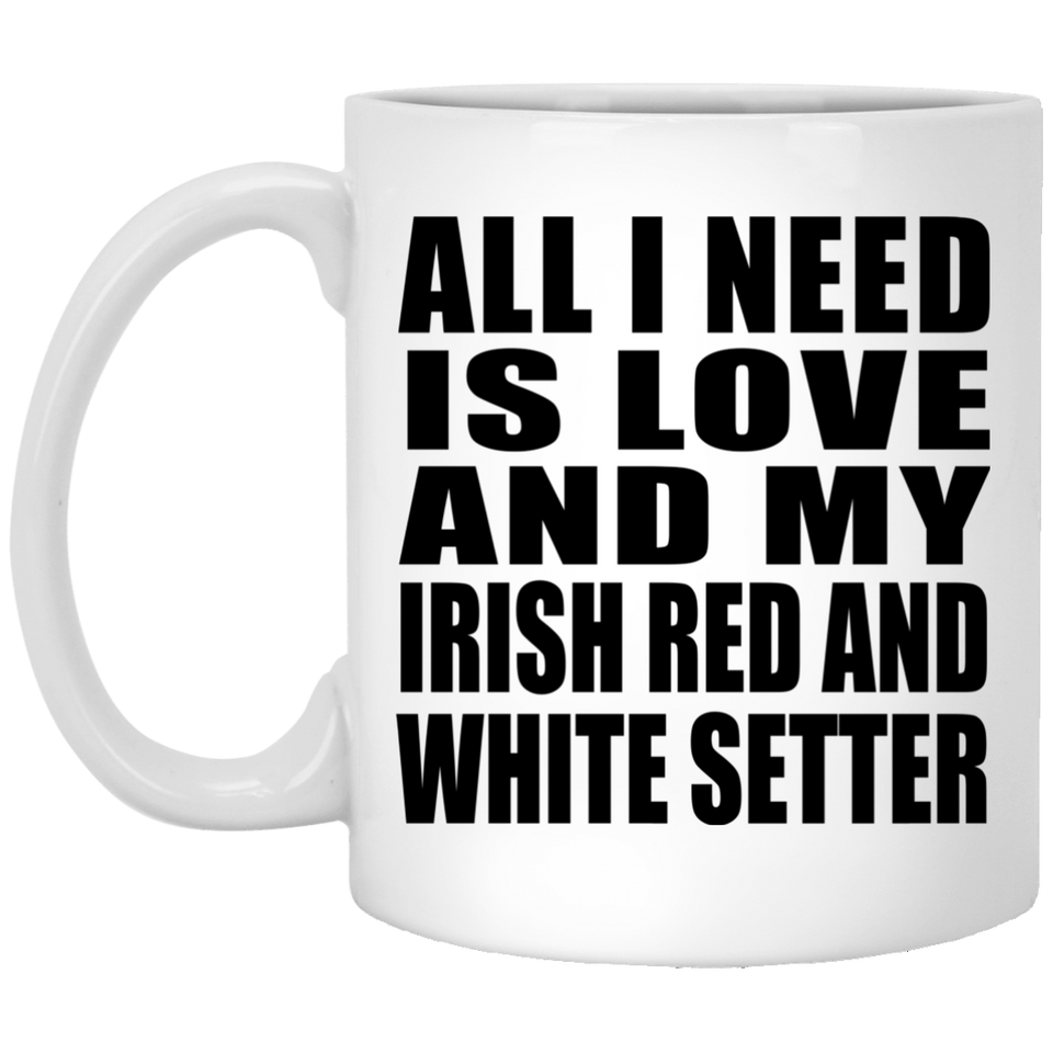 All I Need Is Love And My Irish Red And White Setter - 11 Oz Coffee Mug