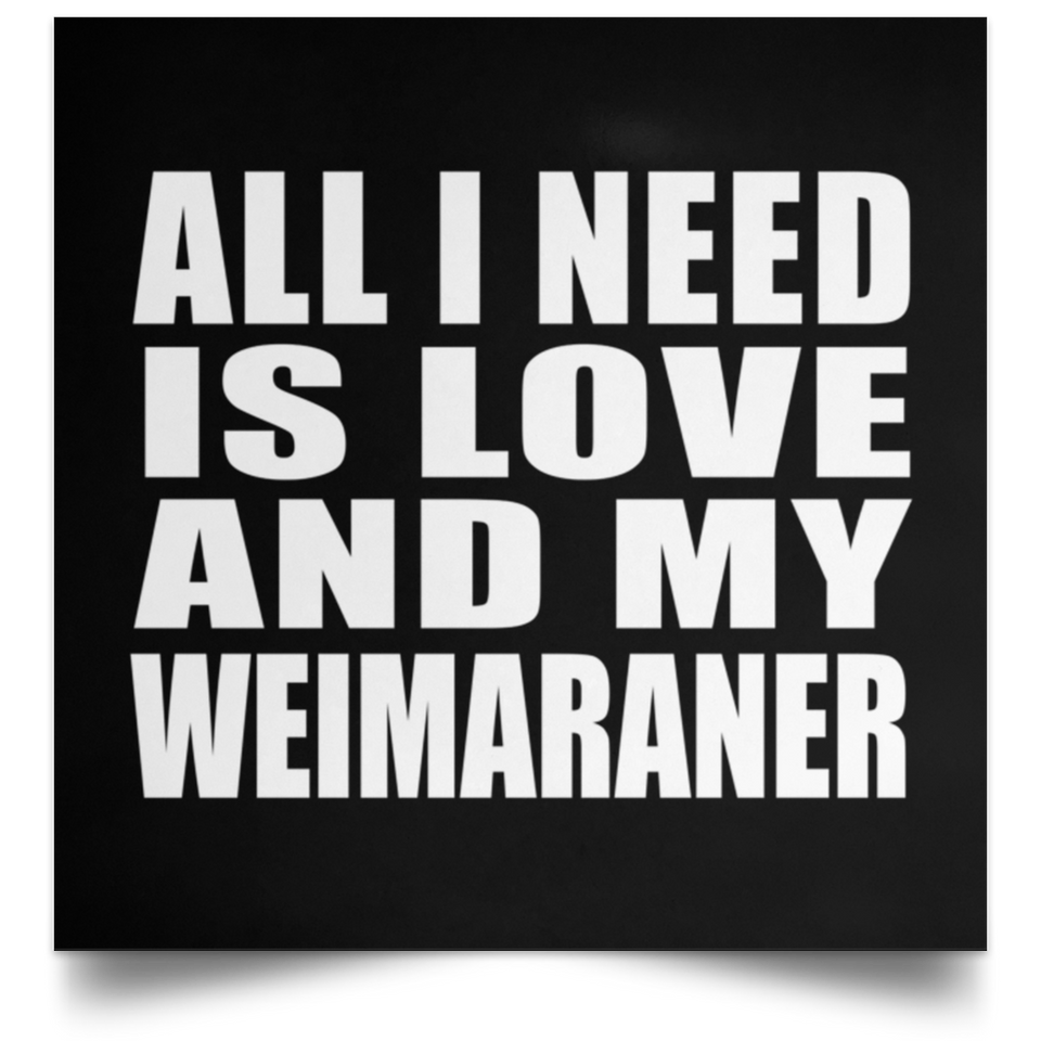 All I Need Is Love And My Weimaraner - Poster Square