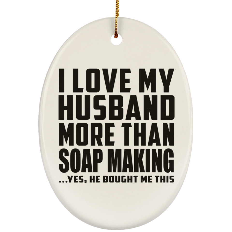 I Love My Husband More Than Soap Making - Oval Ornament
