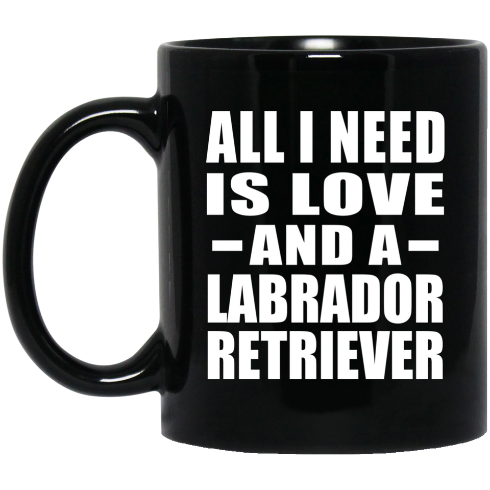 All I Need Is Love And A Labrador Retriever - 11 Oz Coffee Mug Black