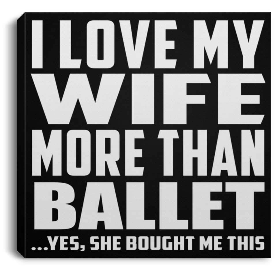I Love My Wife More Than Ballet - Canvas Square