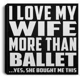 I Love My Wife More Than Ballet - Canvas Square