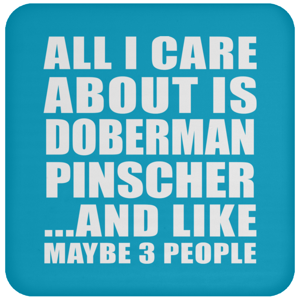 All I Care About Is Doberman Pinscher - Drink Coaster