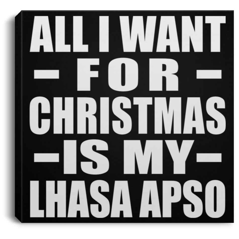 All I Want For Christmas Is My Lhasa Apso - Canvas Square