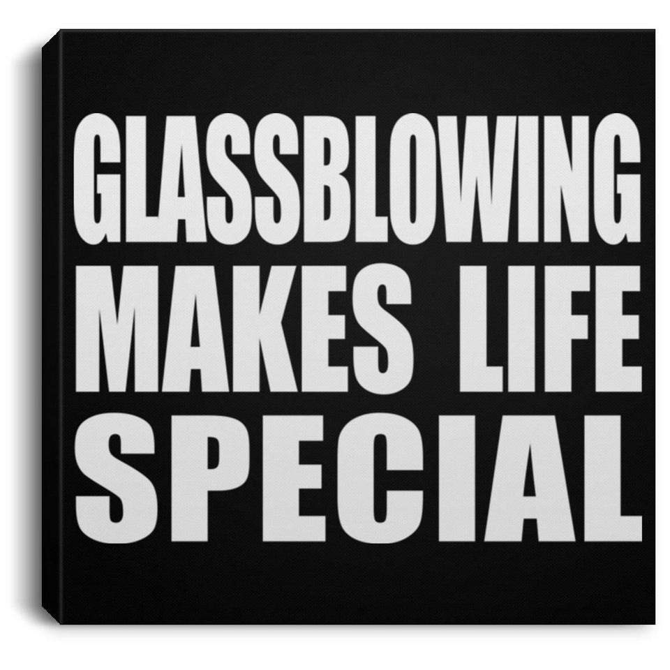 Glassblowing Makes Life Special - Canvas Square