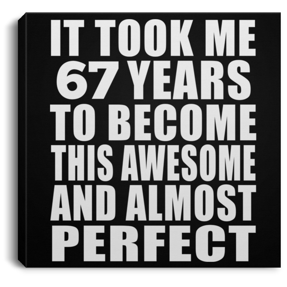 67th Birthday Took 67 Years To Become Awesome & Perfect - Canvas Square