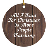 All I Want For Christmas Is More People Watching - Circle Ornament D