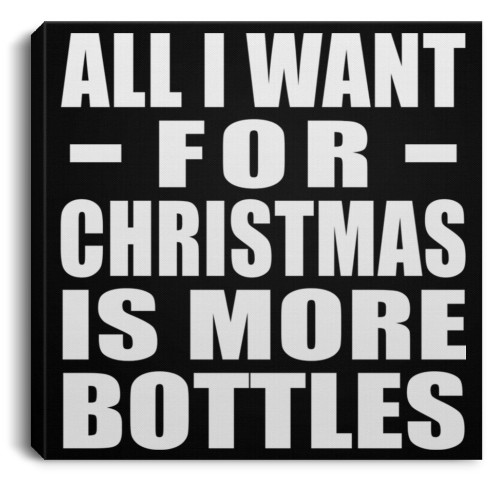 All I Want For Christmas Is More Bottles - Canvas Square
