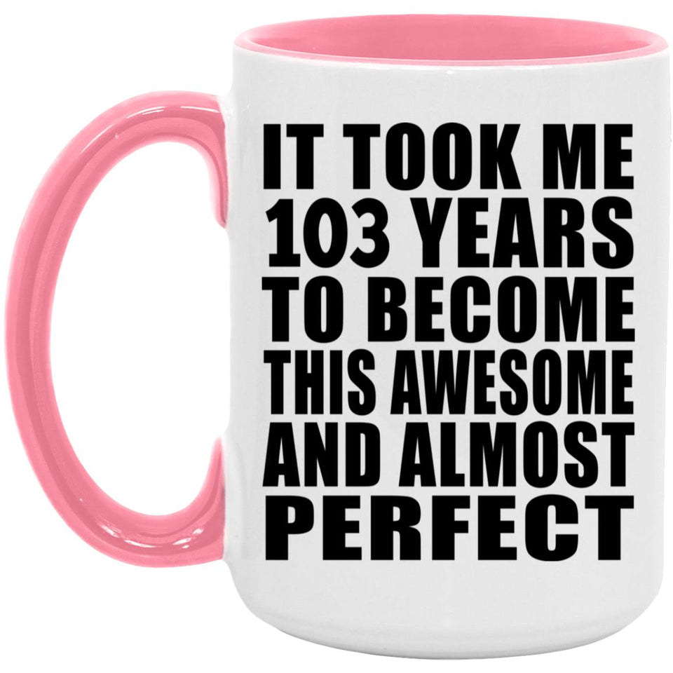 103rd Birthday Took 103 Years To Become Awesome & Perfect - 15oz Accent Mug Pink