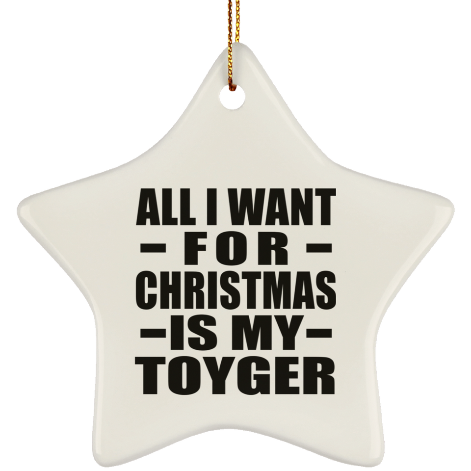All I Want For Christmas Is My Toyger - Star Ornament