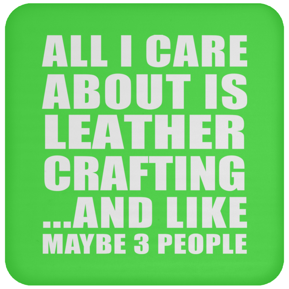 All I Care About Is Leather Crafting - Drink Coaster