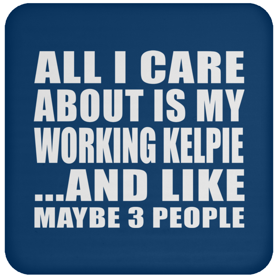 All I Care About Is My Working Kelpie - Drink Coaster