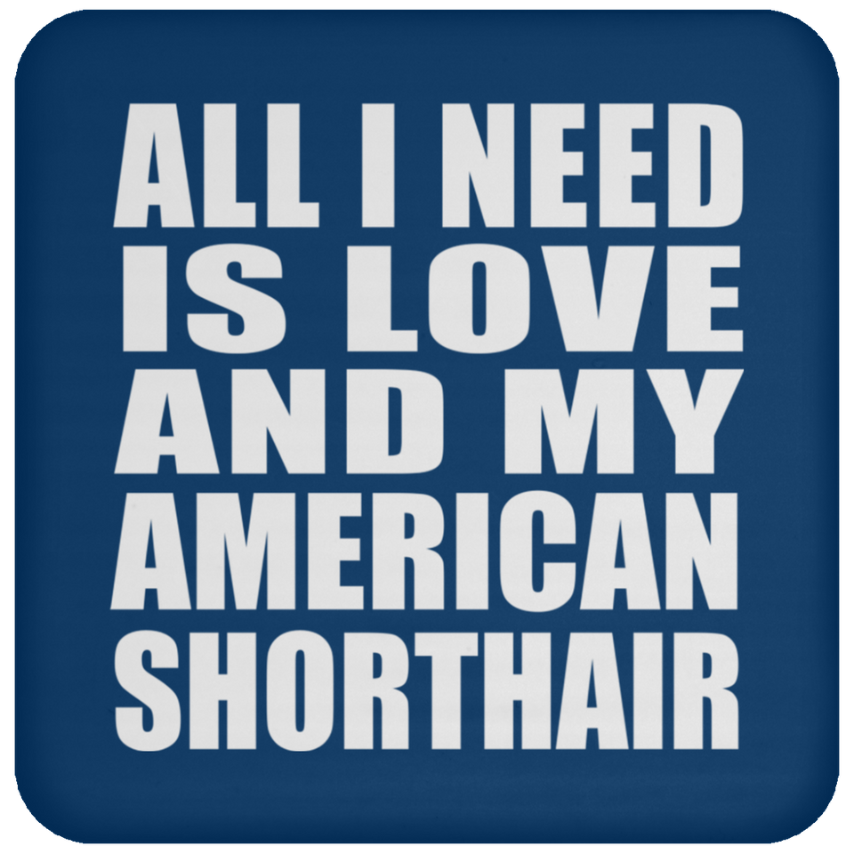 All I Need Is Love And My American Shorthair - Drink Coaster
