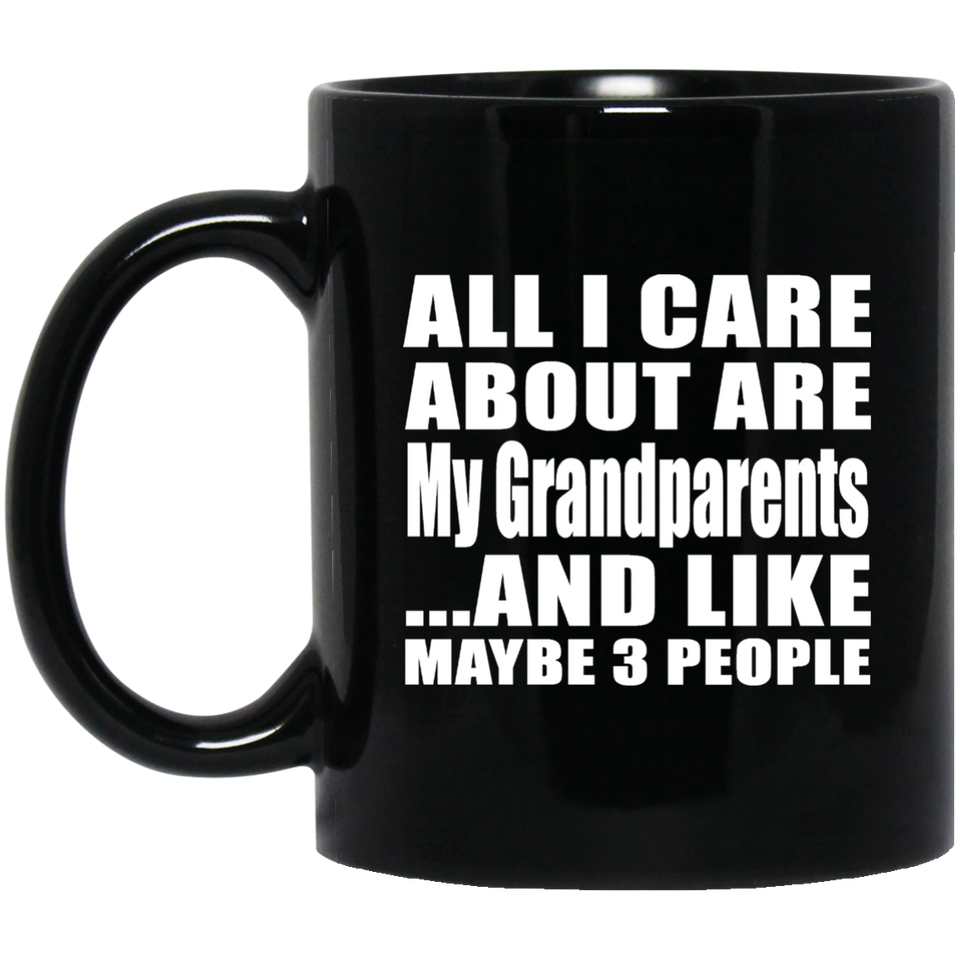 All I Care About Is My Grandparents - 11 Oz Coffee Mug Black