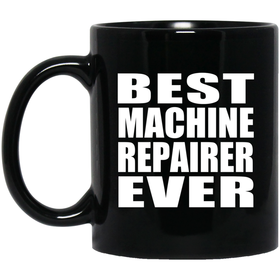 Best Machine Repairer Ever - 11 Oz Coffee Mug Black