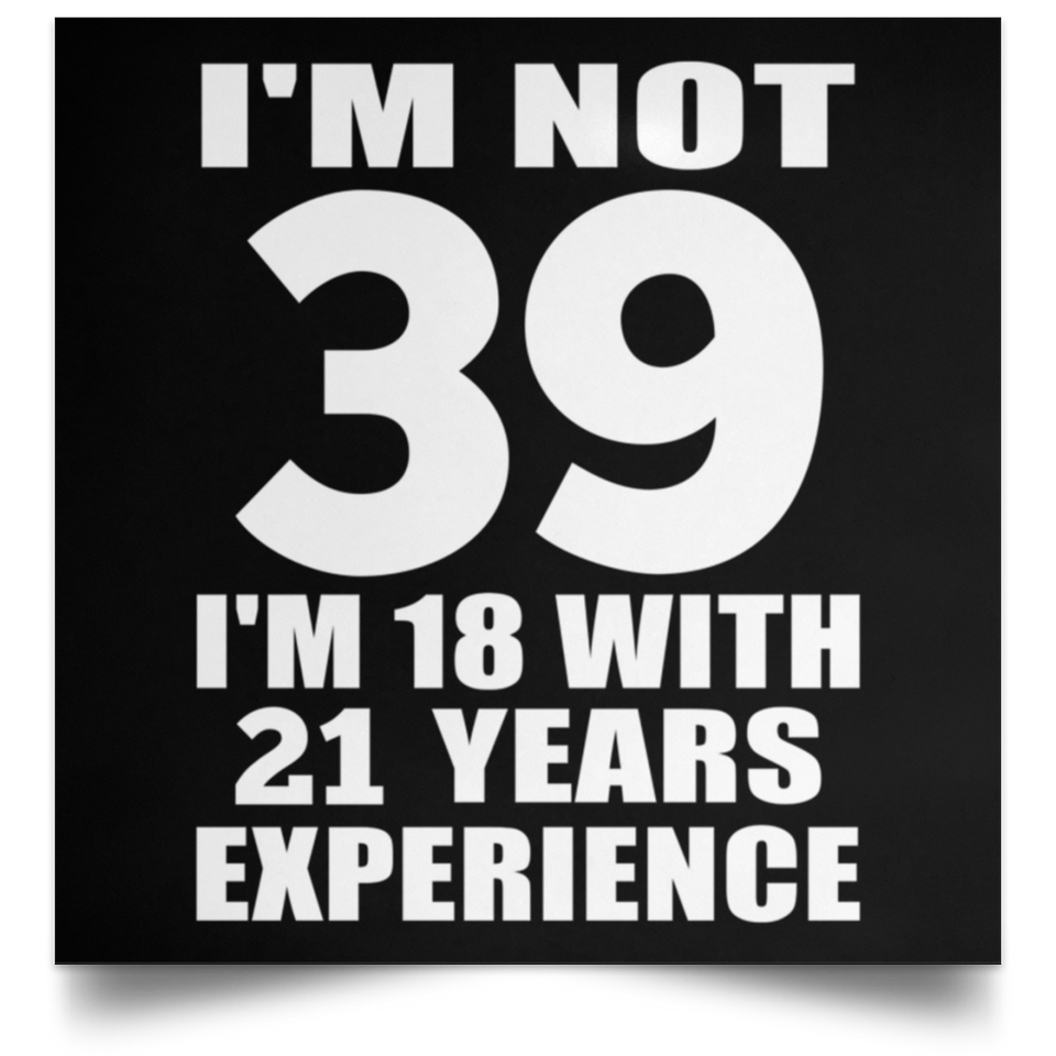 39th Birthday I'm Not 39 I'm 18 With 21 Years Experience - Poster Square