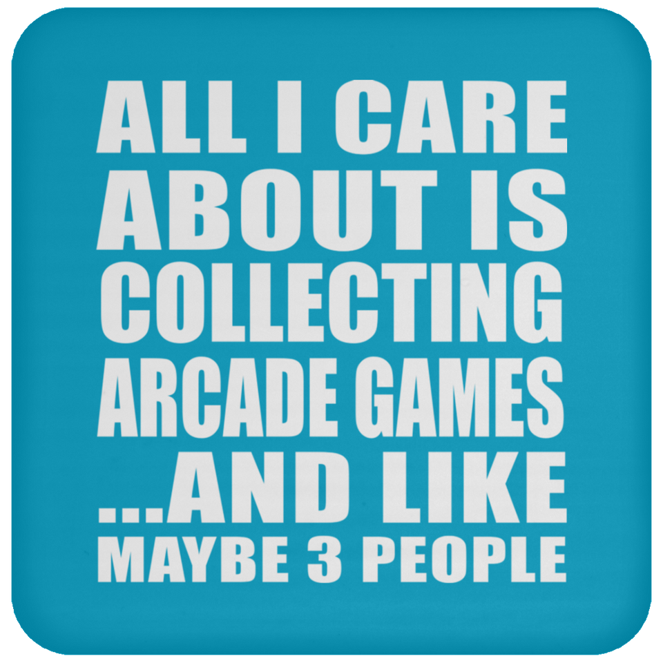 All I Care About Is Collecting Arcade Games - Drink Coaster