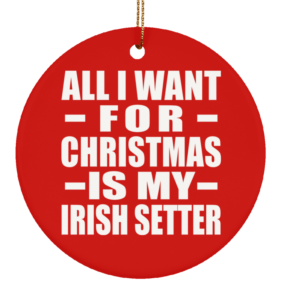 All I Want For Christmas Is My Irish Setter - Circle Ornament
