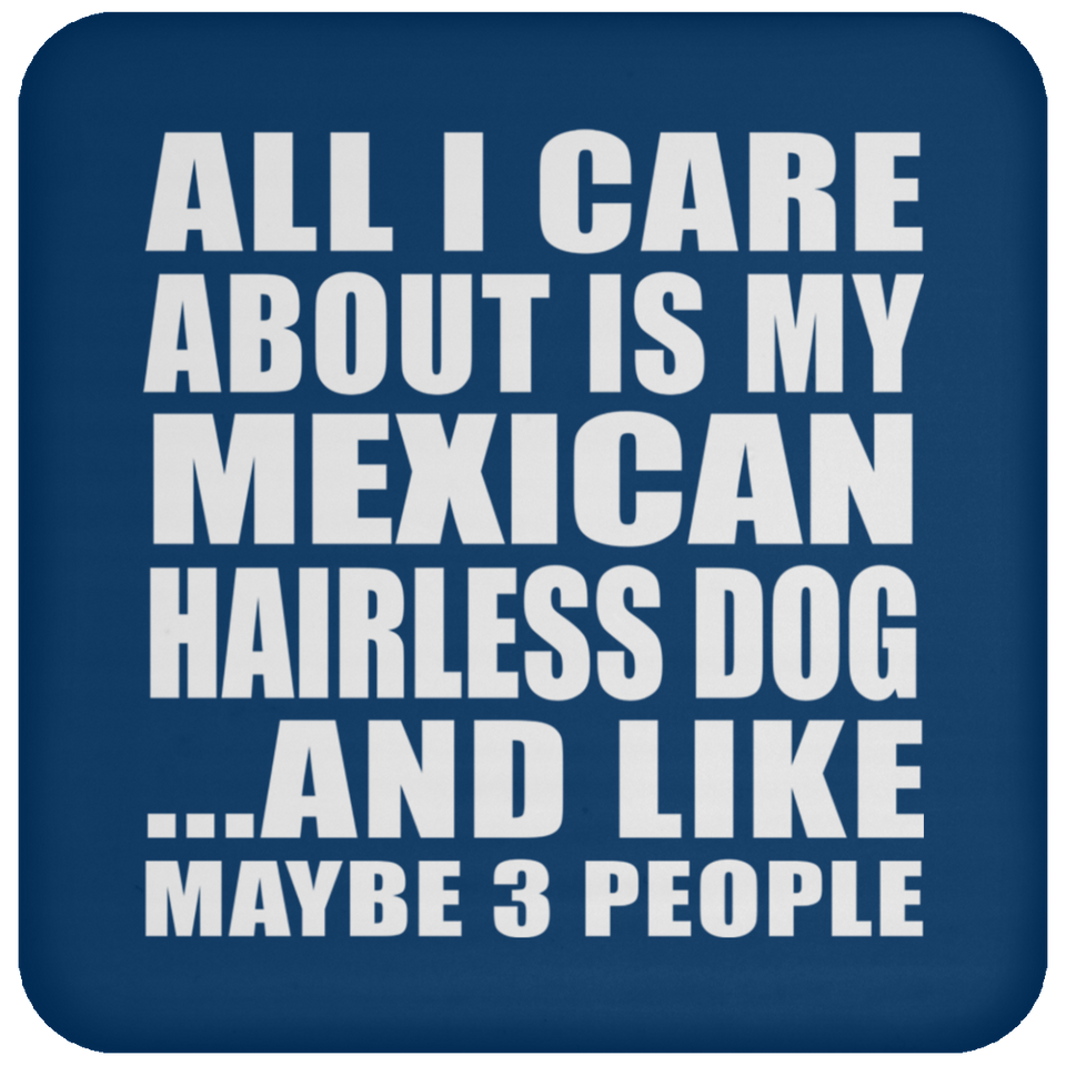 All I Care About Is My Mexican Hairless Dog - Drink Coaster