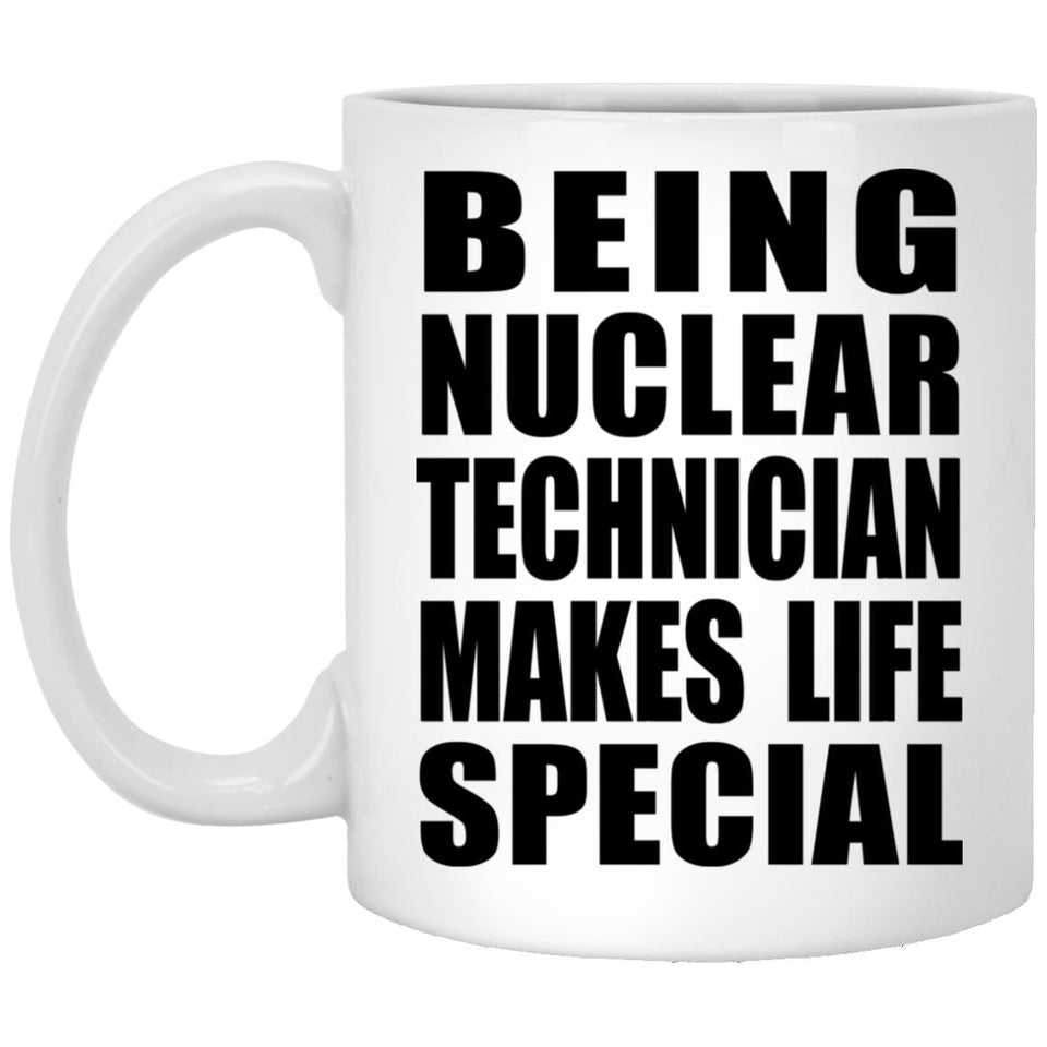Being Nuclear Technician Makes Life Special - 11oz Coffee Mug