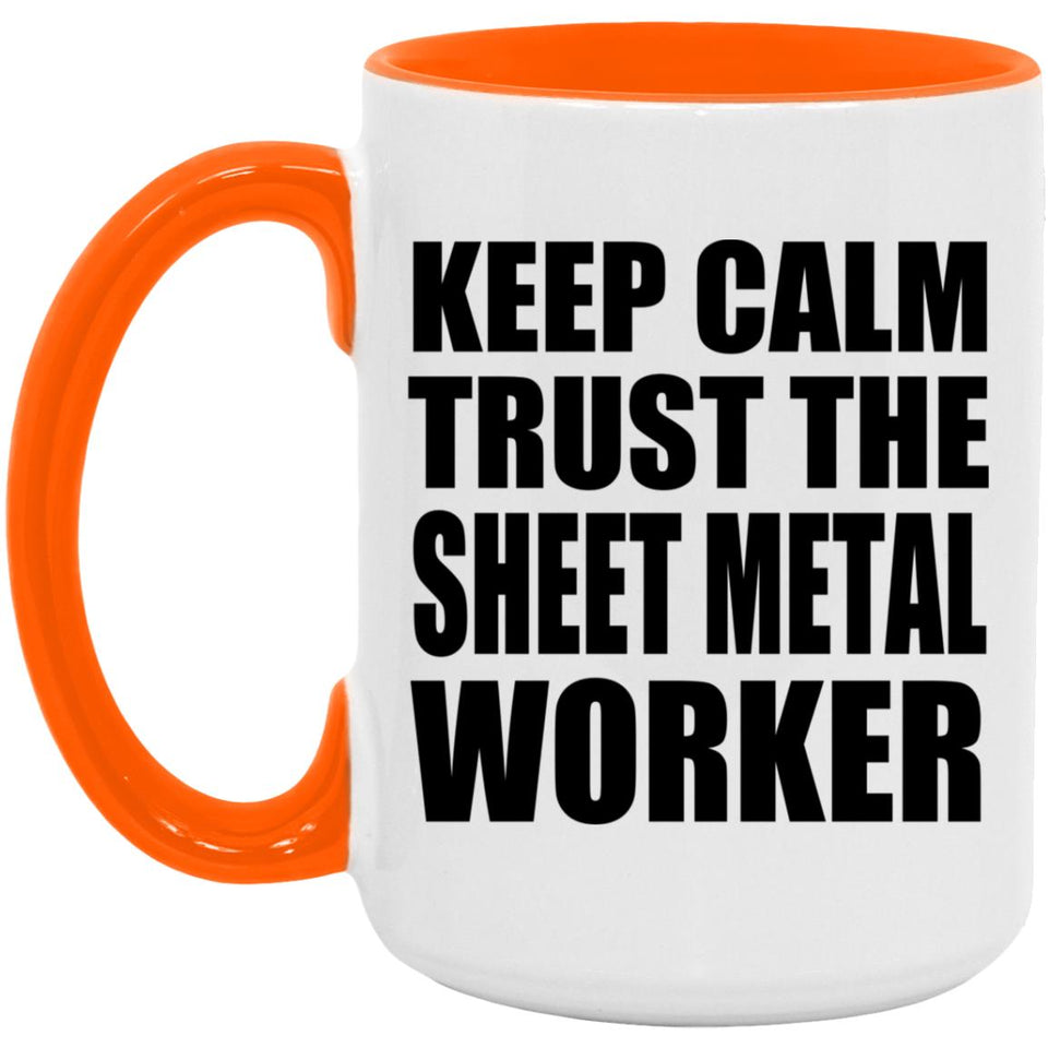 Keep Calm and Trust The Sheet Metal Worker - 15oz Accent Mug Orange
