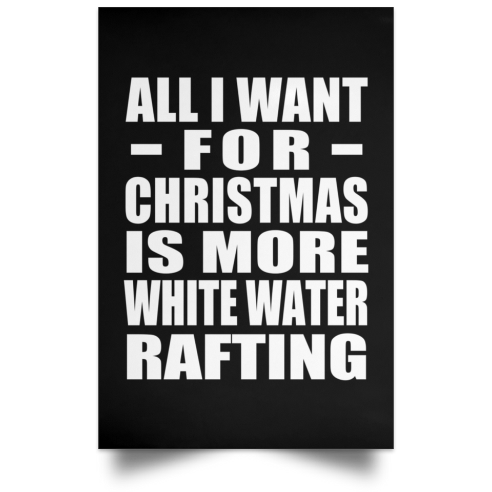 All I Want For Christmas Is More White Water Rafting - Poster Portrait
