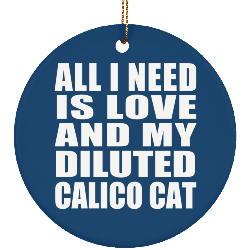 All I Need Is Love And My Diluted Calico Cat - Circle Ornament