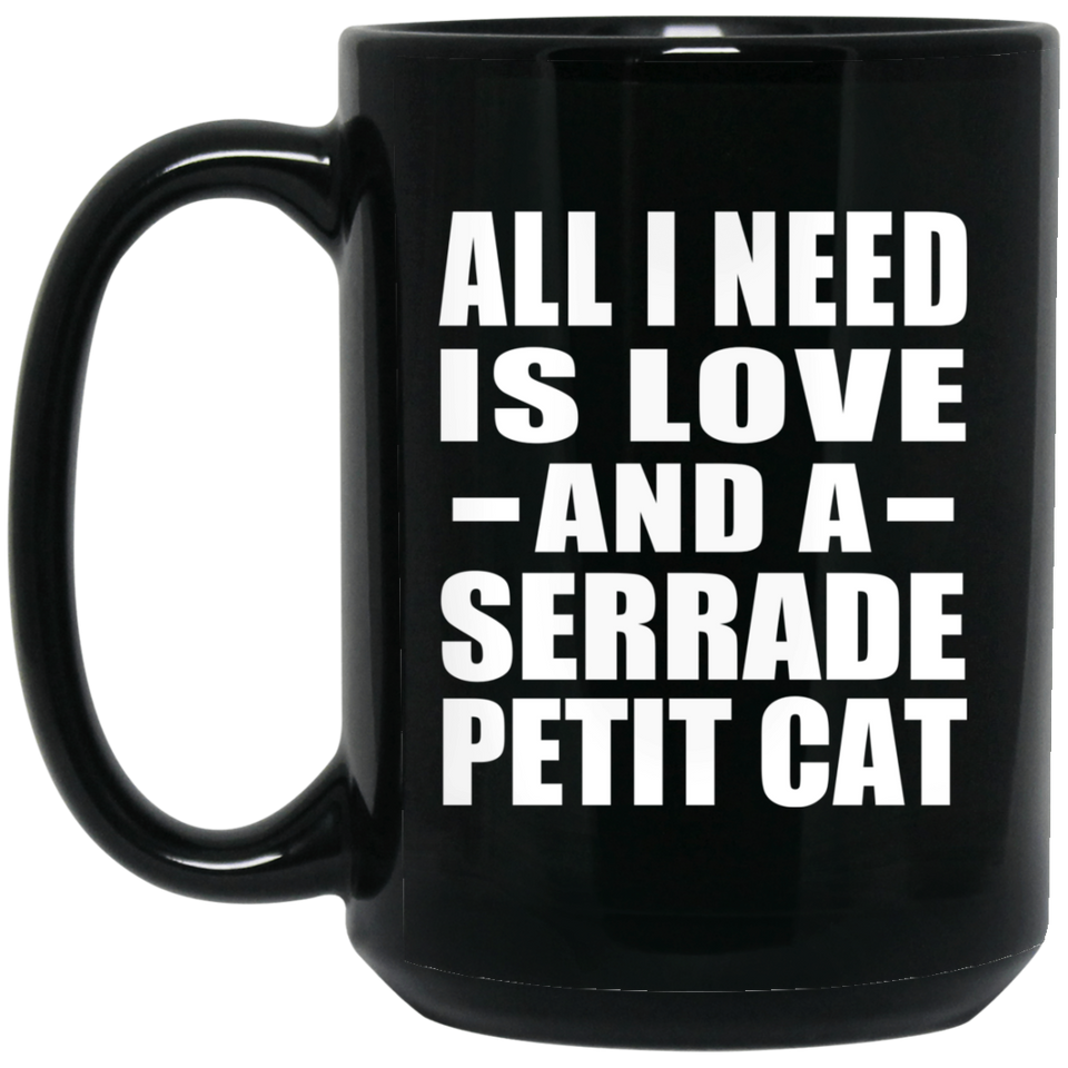 All I Need Is Love And A Serrade Petit Cat - 15 Oz Coffee Mug Black